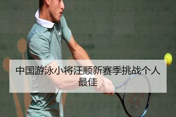 中国游泳小将汪顺新赛季挑战个人最佳